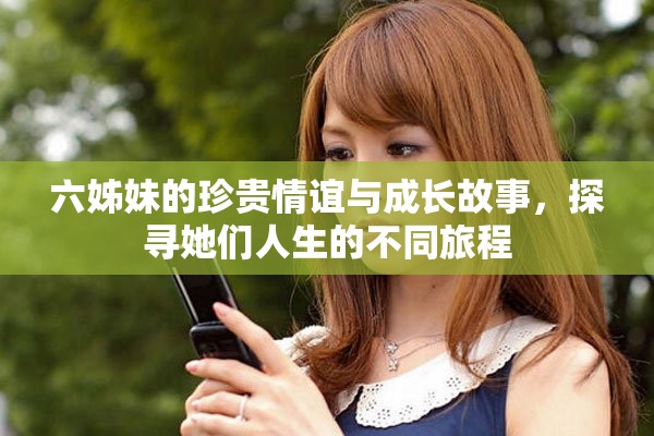 六姊妹的珍贵情谊与成长故事，探寻她们人生的不同旅程