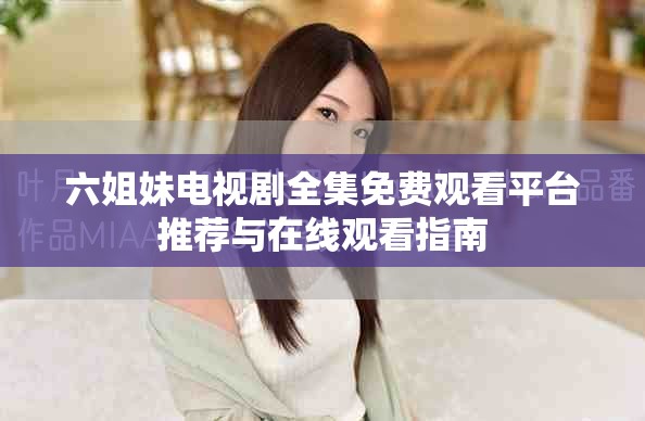 六姐妹电视剧全集免费观看平台推荐与在线观看指南
