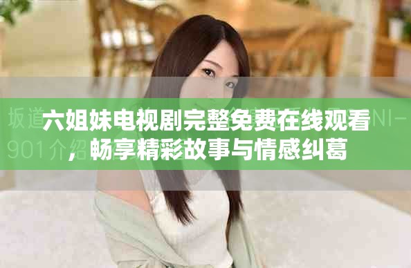 六姐妹电视剧完整免费在线观看，畅享精彩故事与情感纠葛