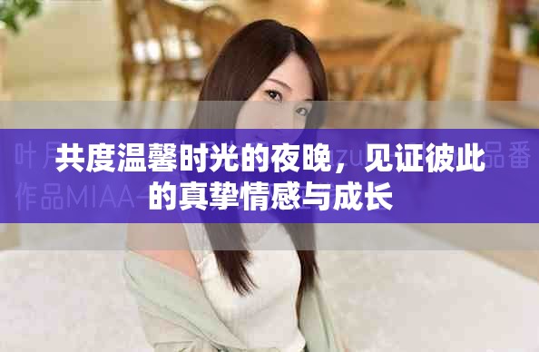 共度温馨时光的夜晚，见证彼此的真挚情感与成长