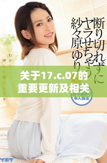 关于17.c.07的重要更新及相关事项解析