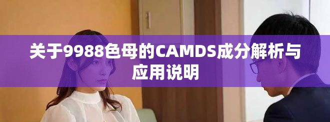 关于9988色母的CAMDS成分解析与应用说明