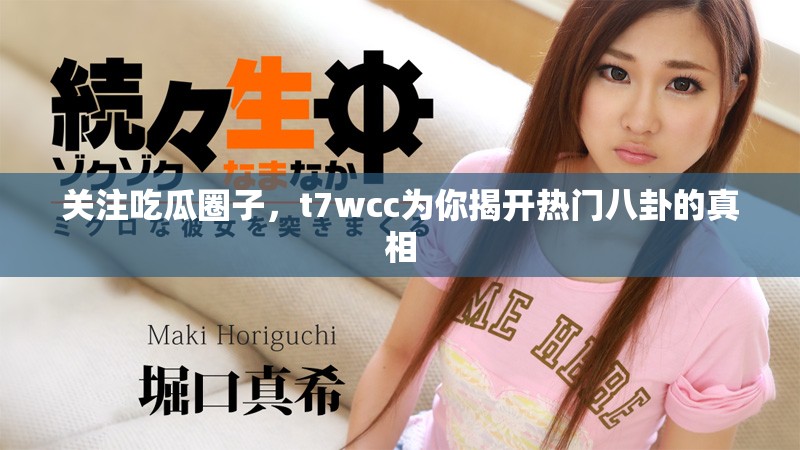关注吃瓜圈子，t7wcc为你揭开热门八卦的真相