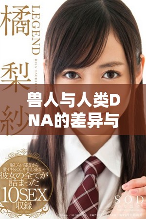 兽人与人类DNA的差异与相似性探讨分析