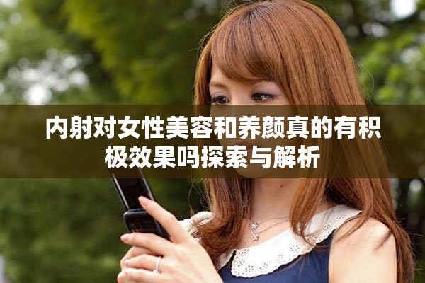 内射对女性美容和养颜真的有积极效果吗探索与解析