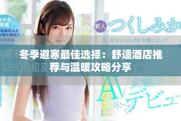 冬季避寒最佳选择：舒适酒店推荐与温暖攻略分享