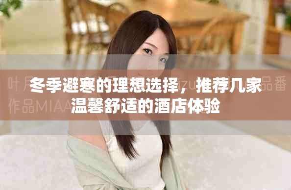 冬季避寒的理想选择，推荐几家温馨舒适的酒店体验