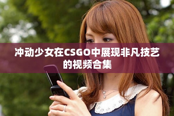 冲动少女在CSGO中展现非凡技艺的视频合集