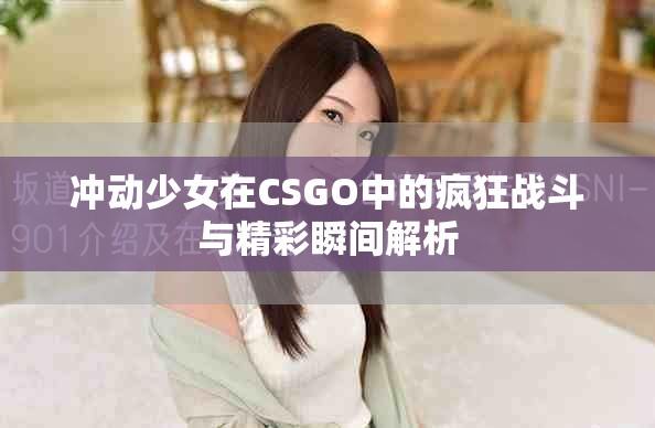 冲动少女在CSGO中的疯狂战斗与精彩瞬间解析