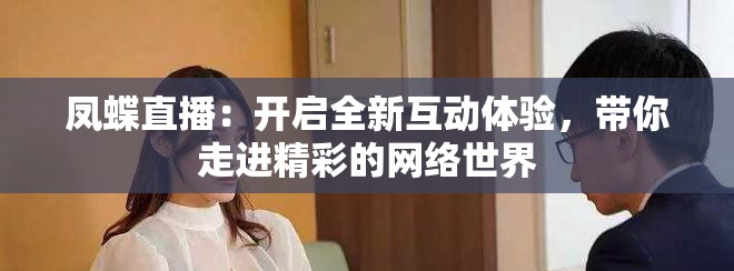 凤蝶直播：开启全新互动体验，带你走进精彩的网络世界