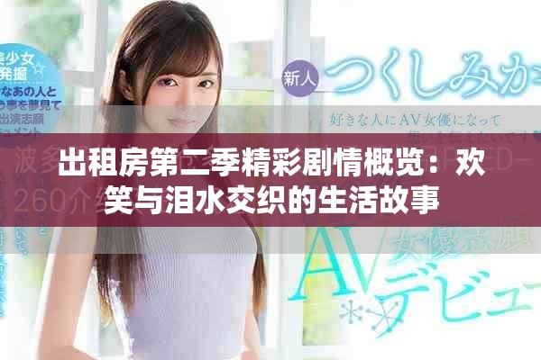 出租房第二季精彩剧情概览：欢笑与泪水交织的生活故事