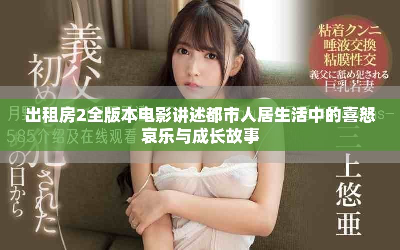 出租房2全版本电影讲述都市人居生活中的喜怒哀乐与成长故事