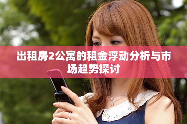 出租房2公寓的租金浮动分析与市场趋势探讨
