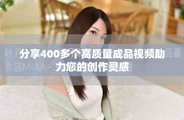 分享400多个高质量成品视频助力您的创作灵感