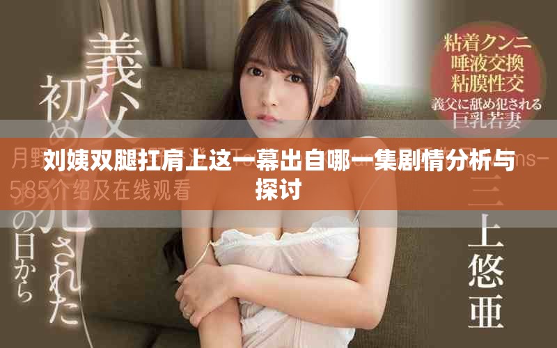 刘姨双腿扛肩上这一幕出自哪一集剧情分析与探讨