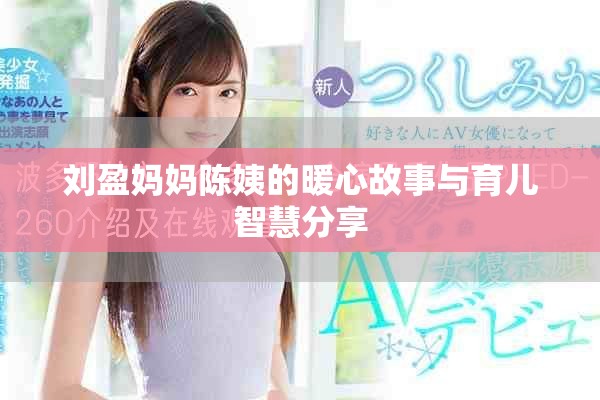 刘盈妈妈陈姨的暖心故事与育儿智慧分享