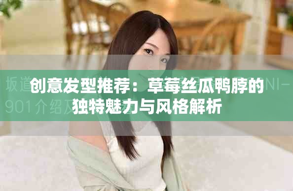 创意发型推荐：草莓丝瓜鸭脖的独特魅力与风格解析