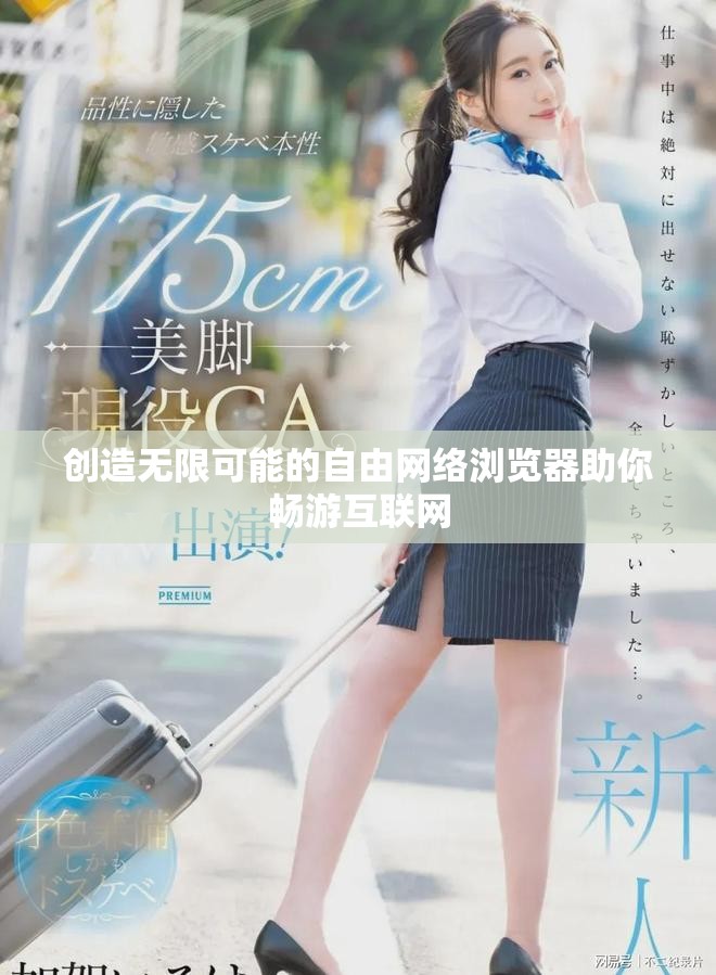 创造无限可能的自由网络浏览器助你畅游互联网