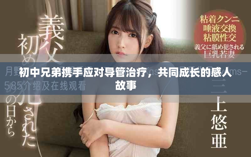 初中兄弟携手应对导管治疗，共同成长的感人故事