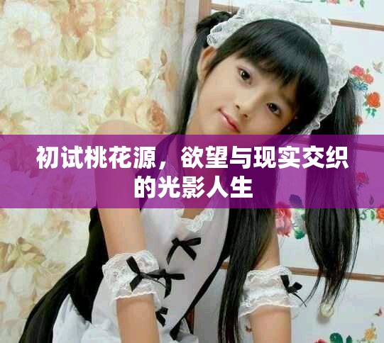 初试桃花源，欲望与现实交织的光影人生