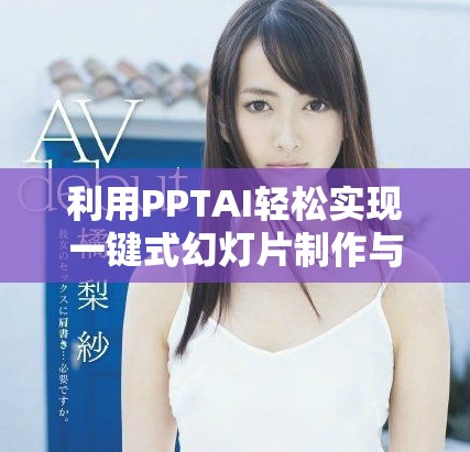 利用PPTAI轻松实现一键式幻灯片制作与转换
