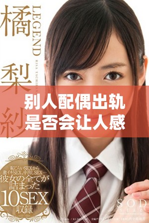 别人配偶出轨是否会让人感到心痛和困扰深度剖析