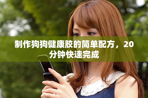 制作狗狗健康胶的简单配方，20分钟快速完成