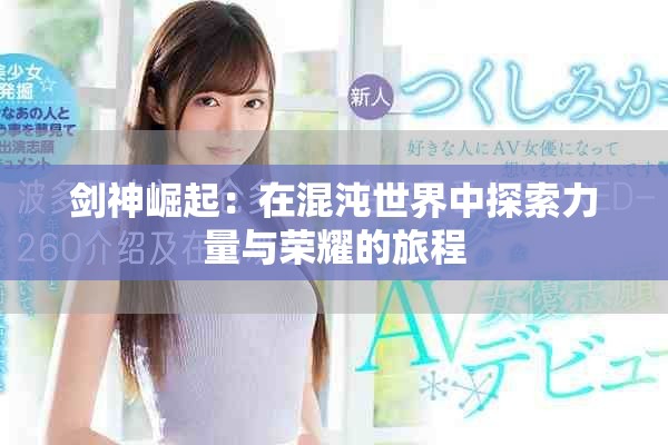 剑神崛起：在混沌世界中探索力量与荣耀的旅程