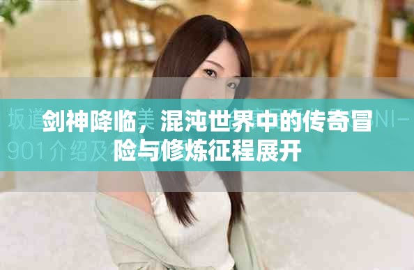 剑神降临，混沌世界中的传奇冒险与修炼征程展开