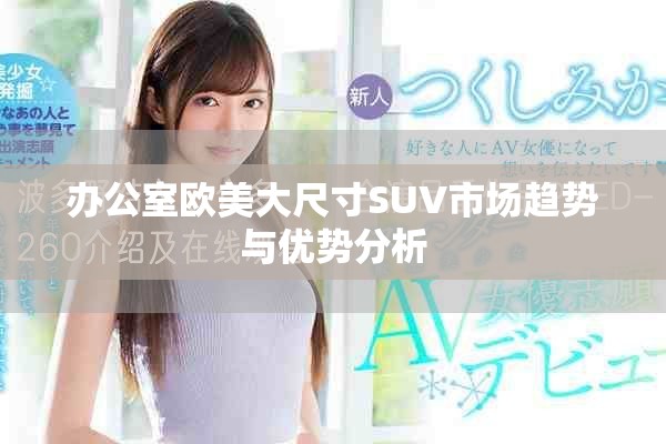 办公室欧美大尺寸SUV市场趋势与优势分析