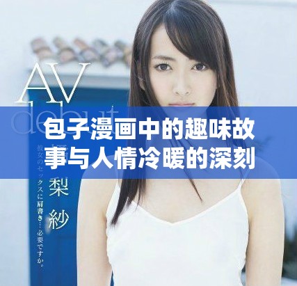 包子漫画中的趣味故事与人情冷暖的深刻探讨