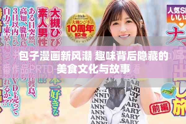 包子漫画新风潮 趣味背后隐藏的美食文化与故事