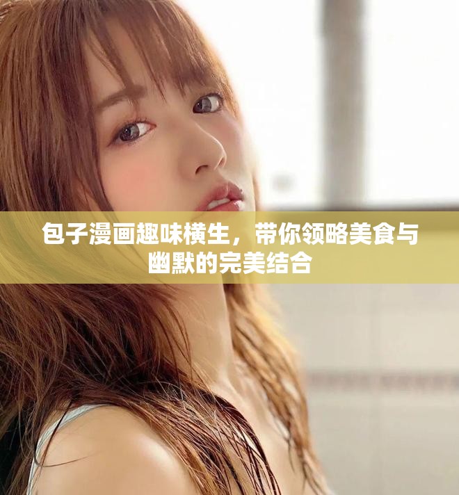 包子漫画趣味横生，带你领略美食与幽默的完美结合