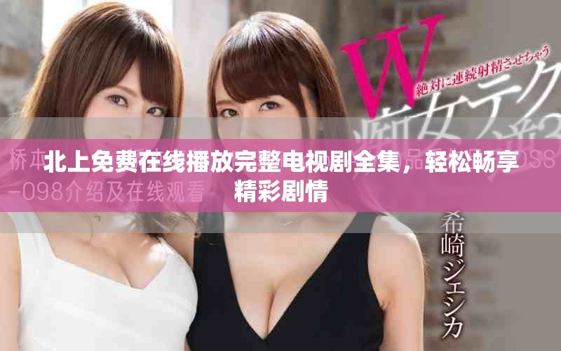 北上免费在线播放完整电视剧全集，轻松畅享精彩剧情