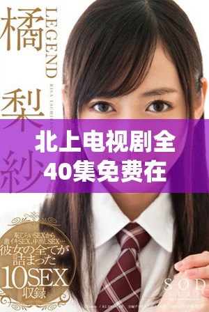 北上电视剧全40集免费在线播放，畅享精彩剧情与演绎