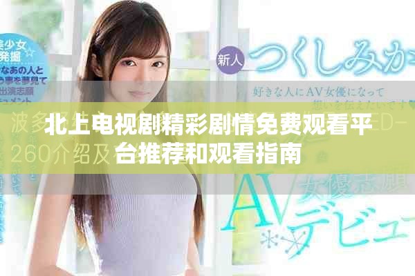 北上电视剧精彩剧情免费观看平台推荐和观看指南