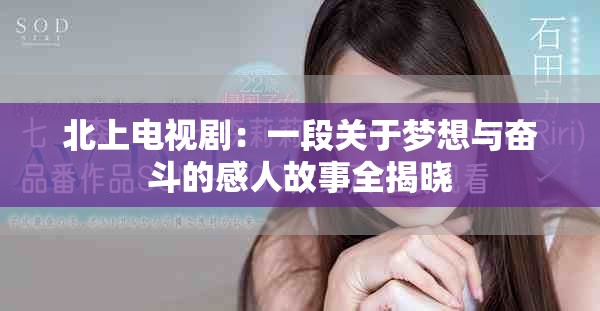 北上电视剧：一段关于梦想与奋斗的感人故事全揭晓