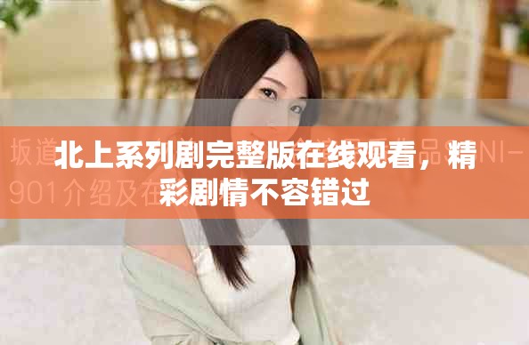 北上系列剧完整版在线观看，精彩剧情不容错过