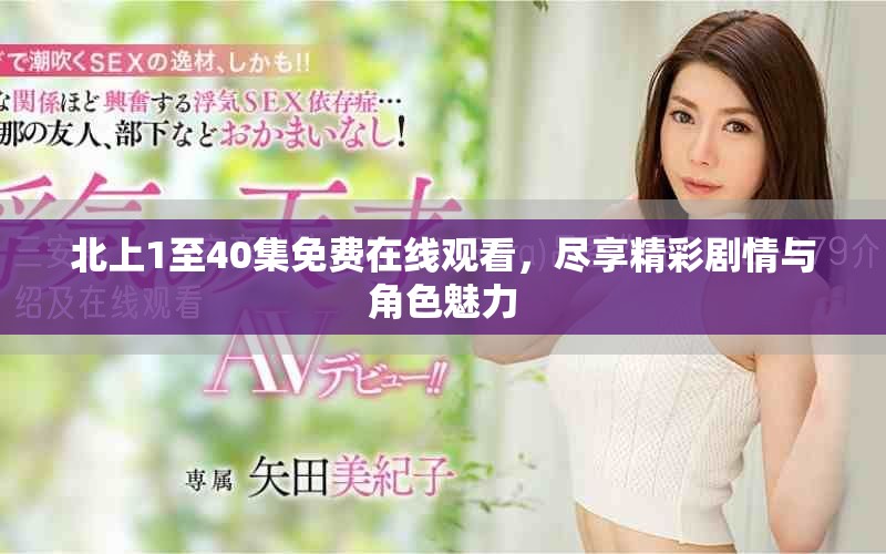北上1至40集免费在线观看，尽享精彩剧情与角色魅力