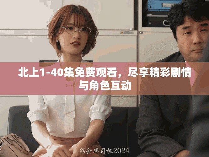 北上1-40集免费观看，尽享精彩剧情与角色互动