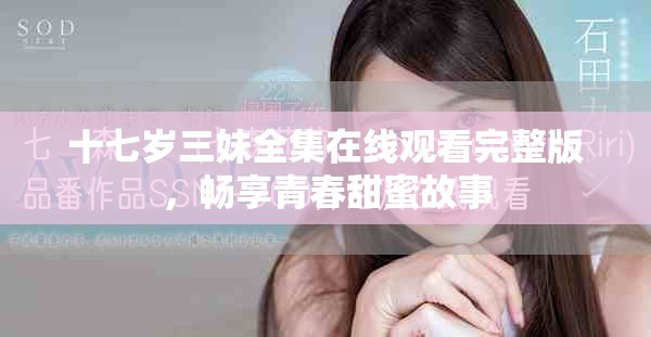 十七岁三妹全集在线观看完整版，畅享青春甜蜜故事