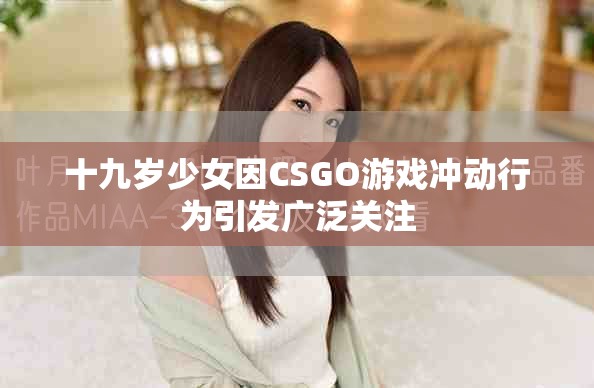 十九岁少女因CSGO游戏冲动行为引发广泛关注