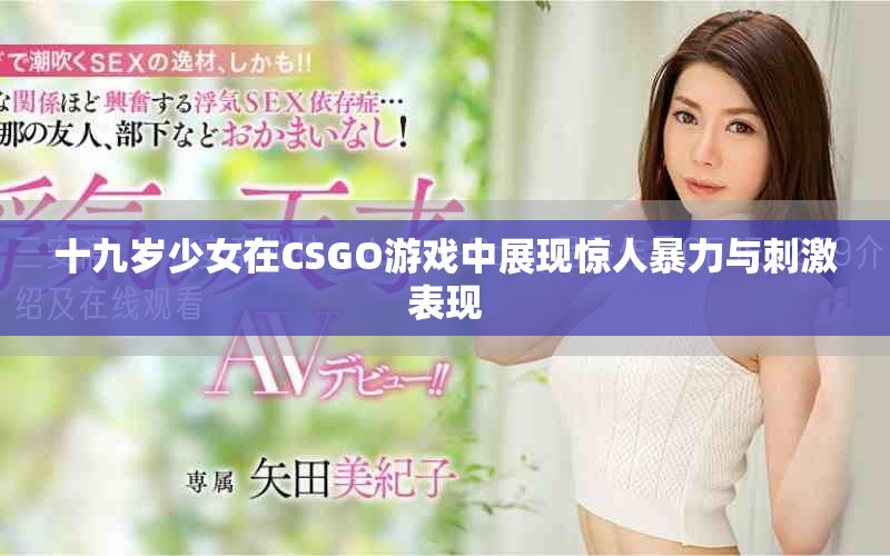 十九岁少女在CSGO游戏中展现惊人暴力与刺激表现