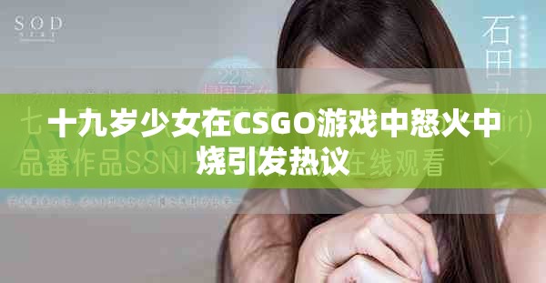 十九岁少女在CSGO游戏中怒火中烧引发热议