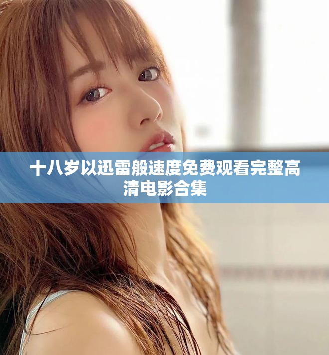 十八岁以迅雷般速度免费观看完整高清电影合集