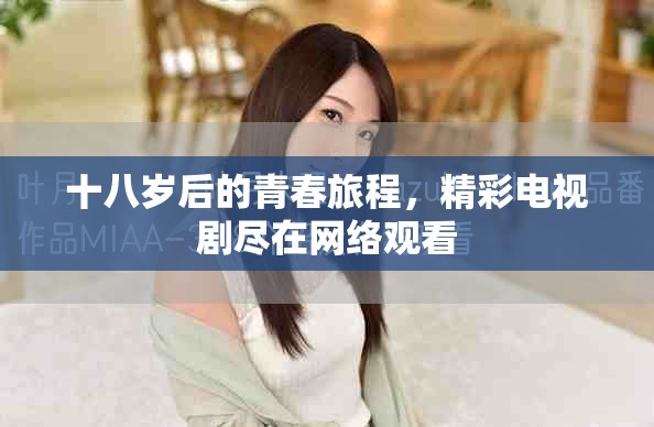 十八岁后的青春旅程，精彩电视剧尽在网络观看