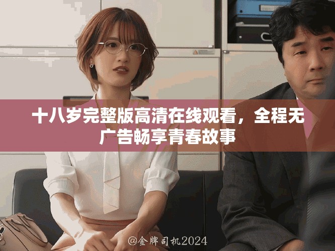 十八岁完整版高清在线观看，全程无广告畅享青春故事
