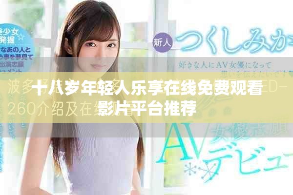 十八岁年轻人乐享在线免费观看影片平台推荐