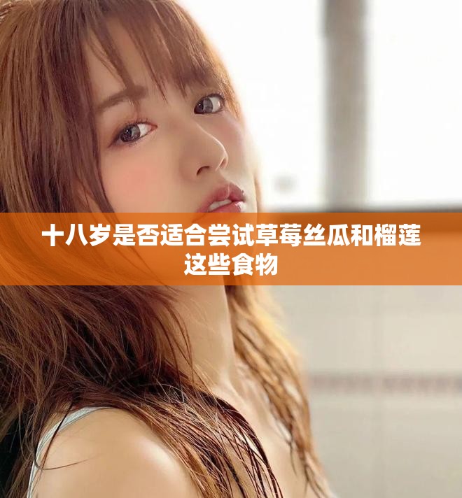 十八岁是否适合尝试草莓丝瓜和榴莲这些食物