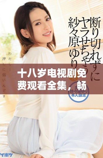 十八岁电视剧免费观看全集，畅享青春岁月的精彩故事